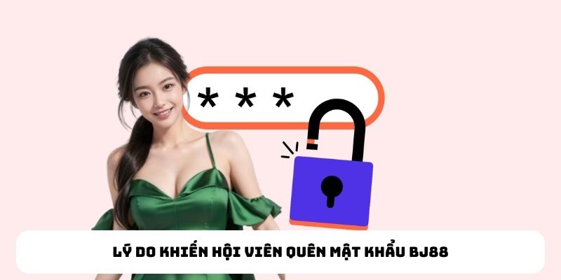 Quên Mật Khẩu BJ88 - Hướng Dẫn Cách Lấy Lại Mật Khẩu 1 Phút Lý do khiến hội viên quên mật khẩu BJ88